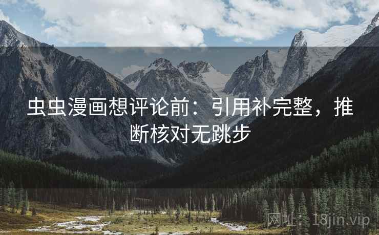 虫虫漫画想评论前：引用补完整，推断核对无跳步