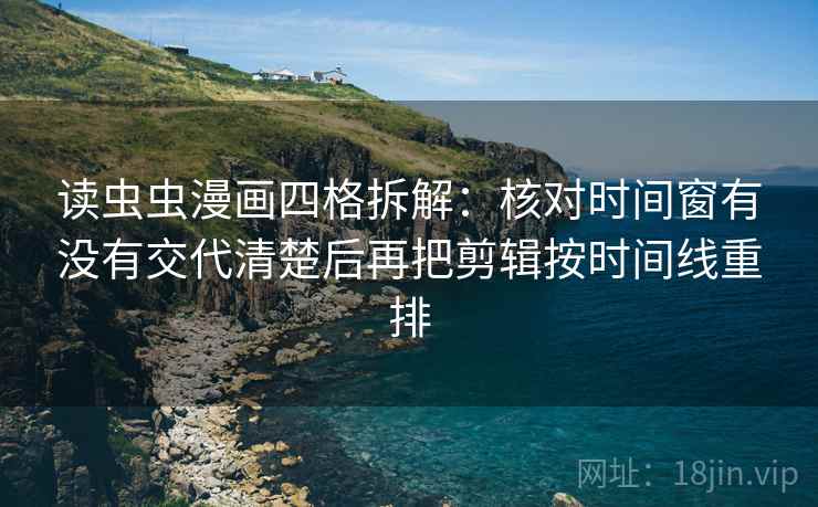 读虫虫漫画四格拆解：核对时间窗有没有交代清楚后再把剪辑按时间线重排