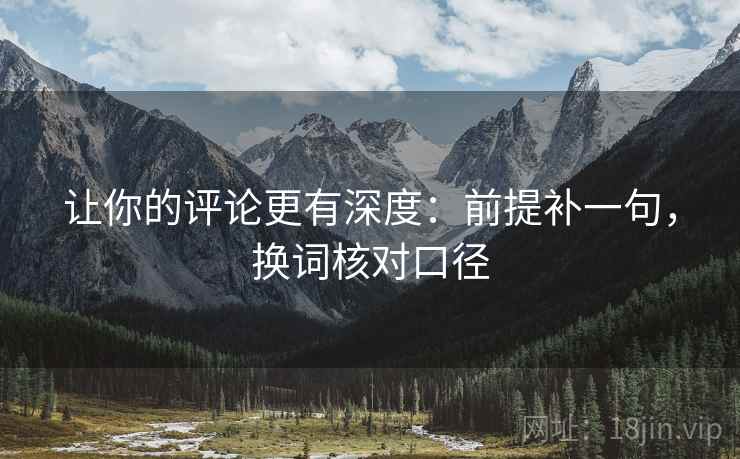 让你的评论更有深度：前提补一句，换词核对口径