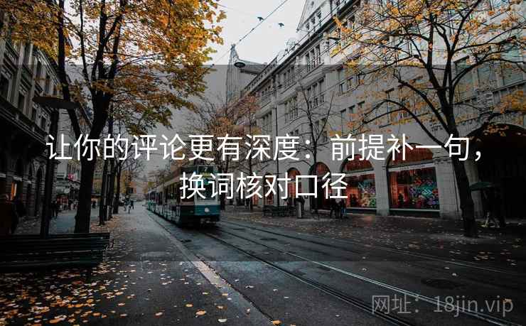 让你的评论更有深度：前提补一句，换词核对口径