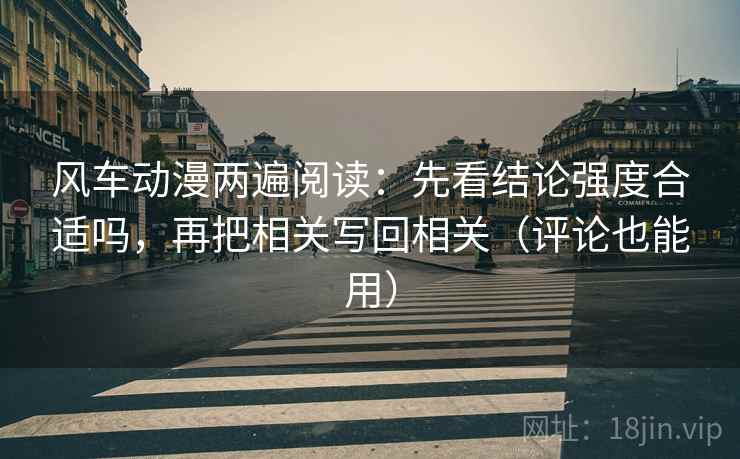 风车动漫两遍阅读：先看结论强度合适吗，再把相关写回相关（评论也能用）