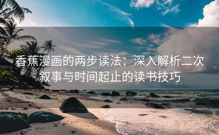 香蕉漫画的两步读法：深入解析二次叙事与时间起止的读书技巧