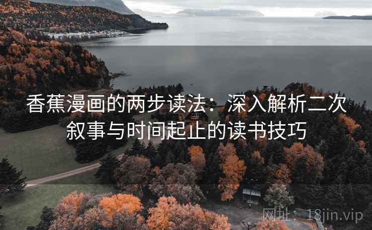 香蕉漫画的两步读法：深入解析二次叙事与时间起止的读书技巧