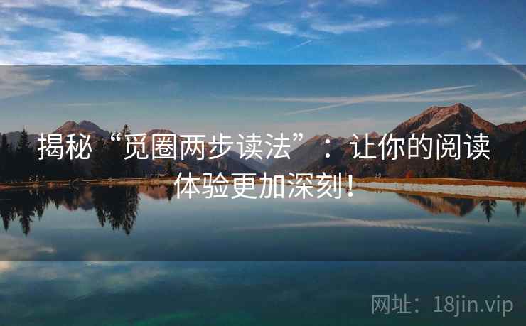 揭秘“觅圈两步读法”：让你的阅读体验更加深刻！