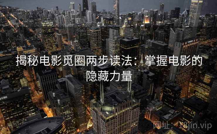 揭秘电影觅圈两步读法：掌握电影的隐藏力量