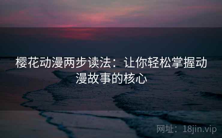 樱花动漫两步读法：让你轻松掌握动漫故事的核心