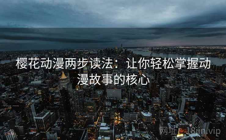 樱花动漫两步读法：让你轻松掌握动漫故事的核心