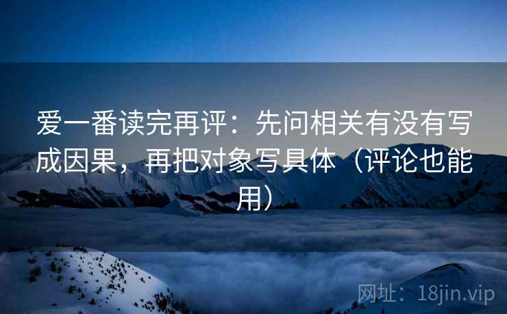 爱一番读完再评：先问相关有没有写成因果，再把对象写具体（评论也能用）
