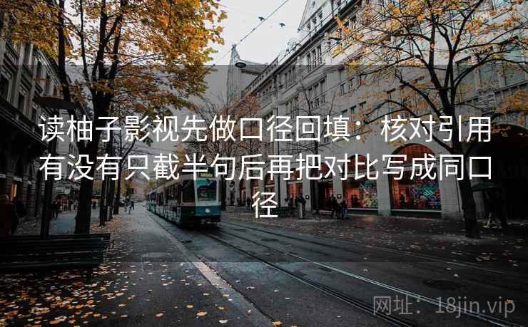 读柚子影视先做口径回填：核对引用有没有只截半句后再把对比写成同口径