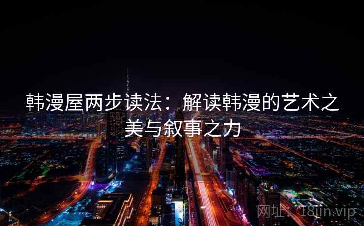 韩漫屋两步读法：解读韩漫的艺术之美与叙事之力