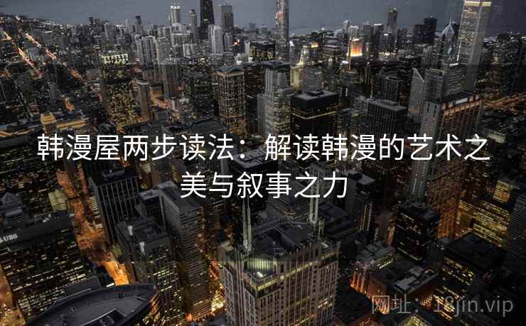 韩漫屋两步读法：解读韩漫的艺术之美与叙事之力