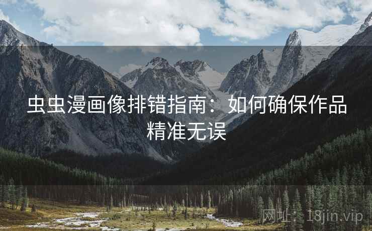 虫虫漫画像排错指南：如何确保作品精准无误
